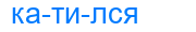 катился